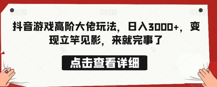 抖音游戏高阶大佬玩法，日入3000+，变现立竿见影，来就完事了-轻创副业圈