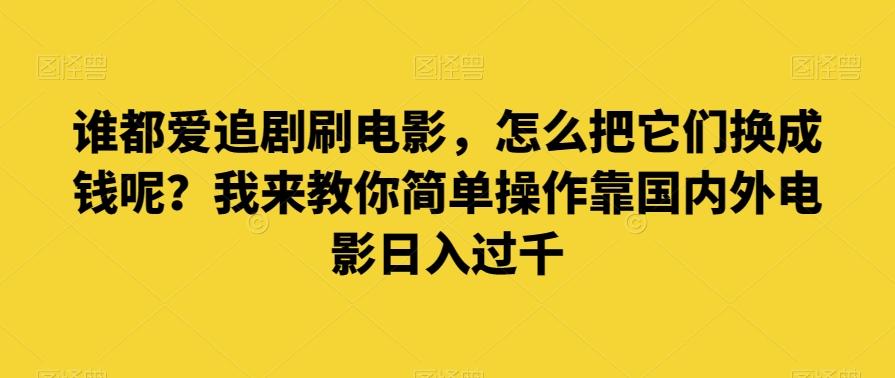 谁都爱追剧刷电影，怎么把它们换成钱呢？我来教你简单操作靠国内外电影日入过千【揭秘】-轻创副业圈