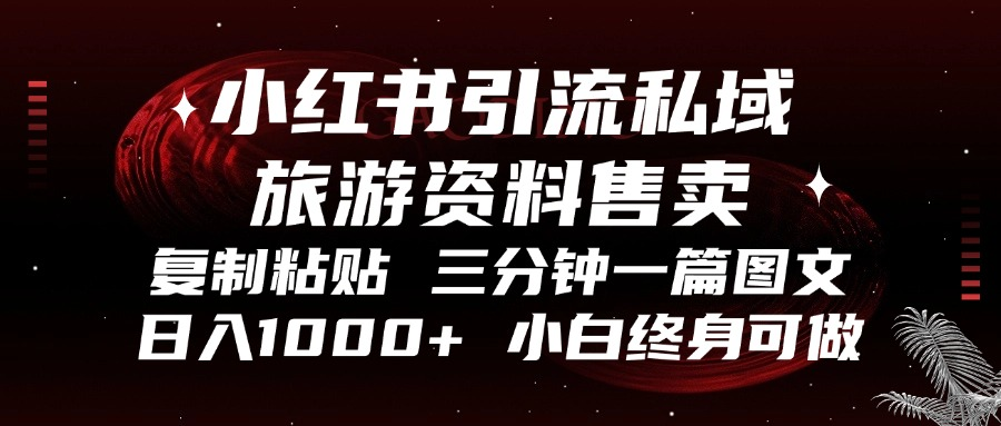 小红书引流私域旅游资料售卖，复制粘贴，三分钟一篇图文，日入1000+，…-轻创副业圈