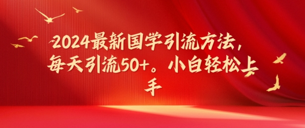 2024最新国学引流方法，每天引流50+，小白轻松上手【揭秘】-轻创副业圈