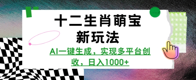 十二生肖萌宝新玩法，AI一键生成，实现多平台创收，日入多张-轻创副业圈
