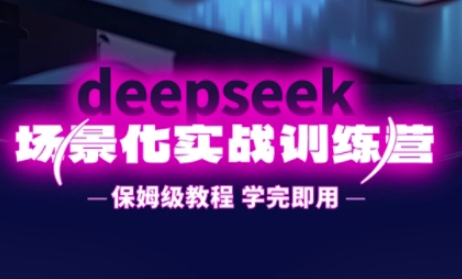 DeepSeek场景化实战训练营，保姆级教程，学完即用，手把手教你用DeepSeek提升效率-轻创副业圈