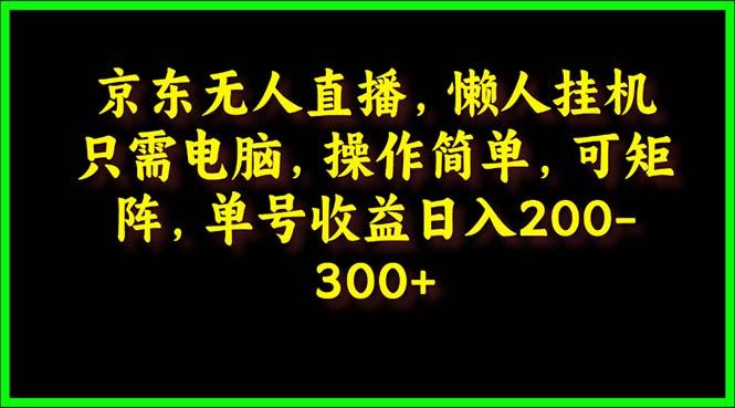 (9973期)京东无人直播，电脑挂机，操作简单，懒人专属，可矩阵操作 单号日入200-300-轻创副业圈