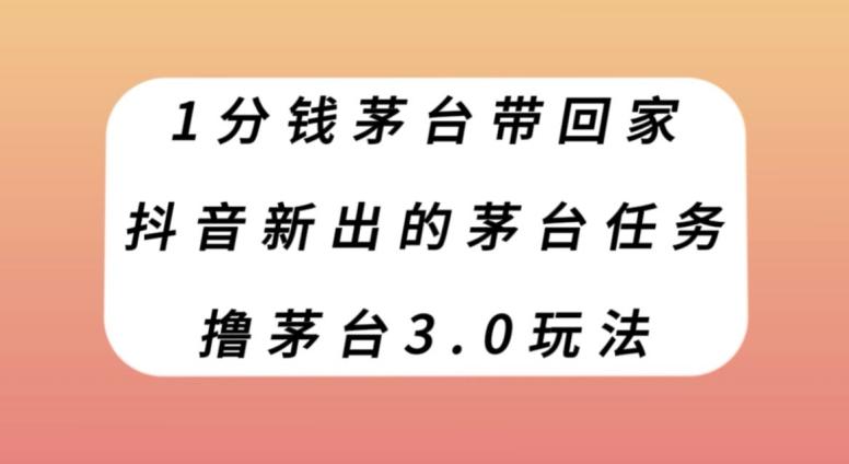 1分钱茅台带回家，抖音新出的茅台任务，撸茅台3.0玩法【揭秘】-轻创副业圈