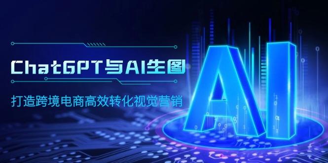 (9868期)ChatGPT与AI生图，打造跨境电商高效转化视觉营销-轻创副业圈