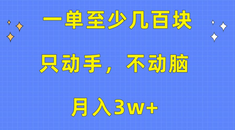 一单至少几百块，只动手不动脑，月入3w+。看完就能上手，保姆级教程-轻创副业圈