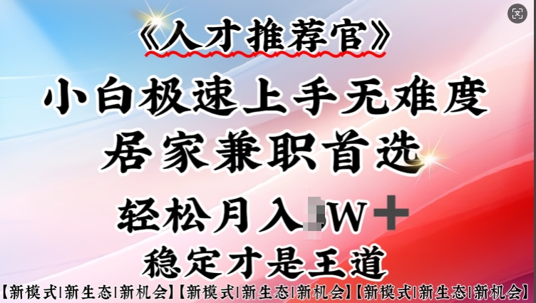 人才推荐官—小白轻松上手实操，居家兼职首选，一部手机即可-轻创副业圈