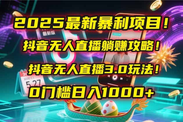 2025最新暴利项目！抖音无人直播躺赚攻略！抖音无人直播3.0玩法！0门槛…-轻创副业圈