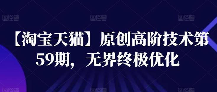 【淘宝天猫】原创高阶技术第59期，无界终极优化-轻创副业圈