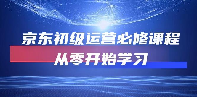 京东初级运营必修课程，从零开始学习(49节课-轻创副业圈