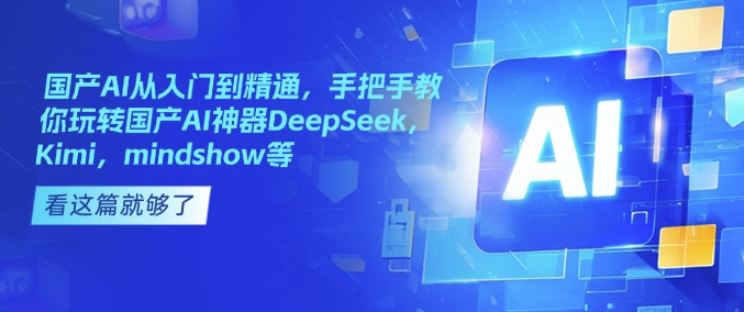 国产AI从入门到精通，手把手教你玩转国产AI神器DeepSeek，Kimi，mindshow等-轻创副业圈