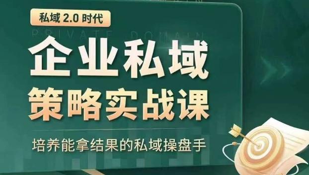 私域2.0时代：企业私域策略实战课，培养能拿结果的私域操盘手-轻创副业圈