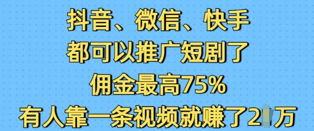 抖音微信快手都可以推广短剧了，佣金最高75%，有人靠一条视频就挣了2W-轻创副业圈