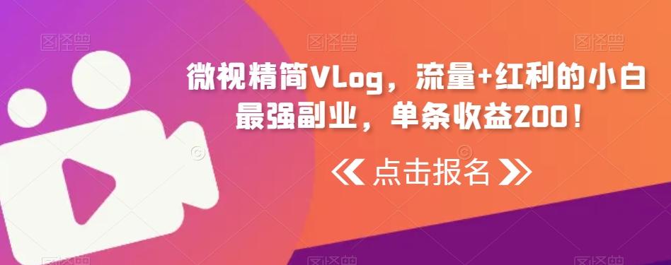微视精简Vlog，流量+红利的小白最强副业，单条收益200！-轻创副业圈