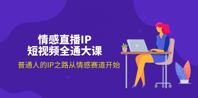 情感直播IP短视频全通大课，普通人的IP之路从情感赛道开始(18节-轻创副业圈