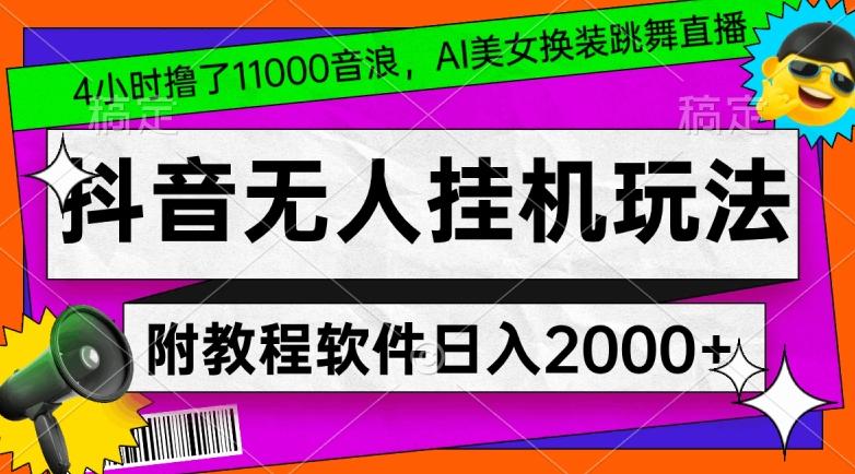 4小时撸了1.1万音浪，AI美女换装跳舞直播，抖音无人挂机玩法，对新手小白友好，附教程和软件【揭秘】-轻创副业圈