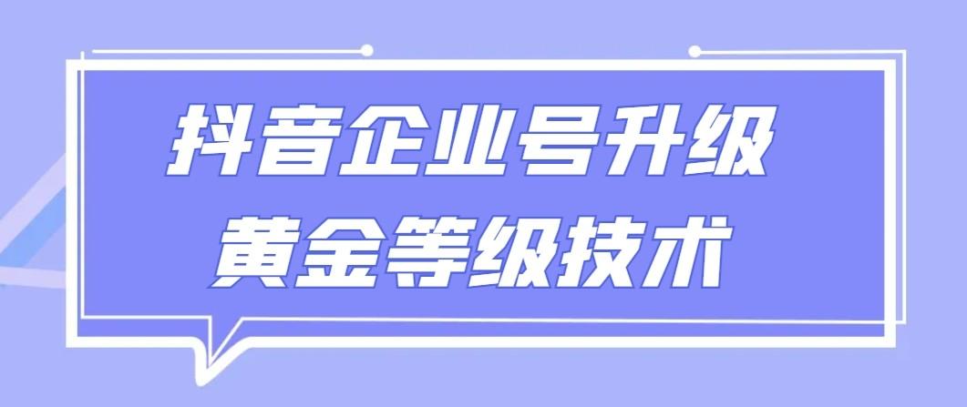 【全网首发】抖音企业号升级黄金等级技术，一单50到100元-轻创副业圈