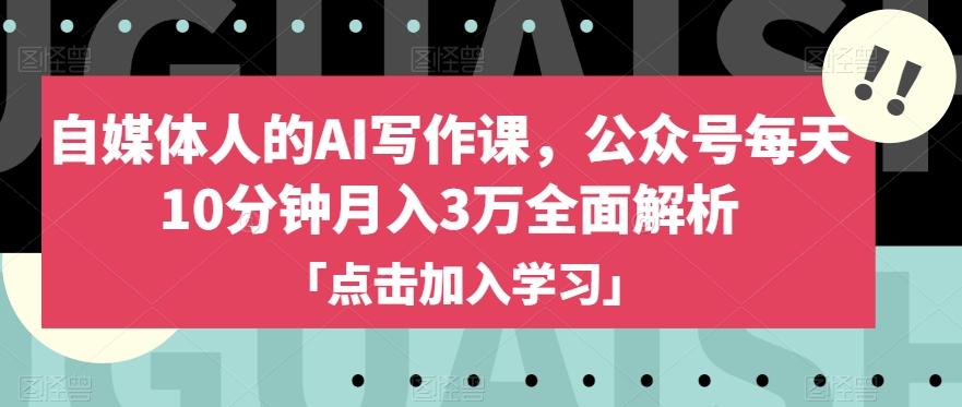 自媒体人的AI写作课，公众号每天10分钟月入3万全面解析-轻创副业圈