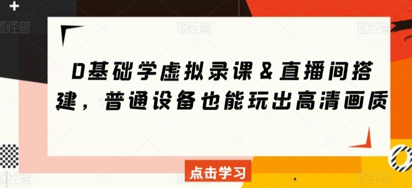 0基础学虚拟录课＆直播间搭建，普通设备也能玩出高清画质-轻创副业圈