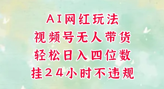 视频号无人直播带货，手机一挂自动爆单，AI网红玩法，带你解放双手，轻松日入四位数-轻创副业圈