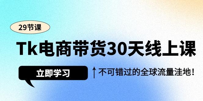 (9463期)Tk电商带货30天线上课，不可错过的全球流量洼地(29节课)-轻创副业圈