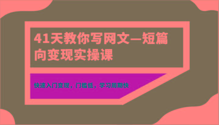 41天教你写网文—短篇向变现实操课，快速入门变现，门槛低，学习周期快-轻创副业圈