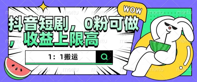 抖音短剧1：1搬运，无违规，0粉可做，收益上限高-轻创副业圈