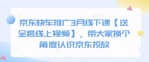 京东快车推广3月线下课【送全套线上视频】，带大家换个角度认识京东投放-轻创副业圈