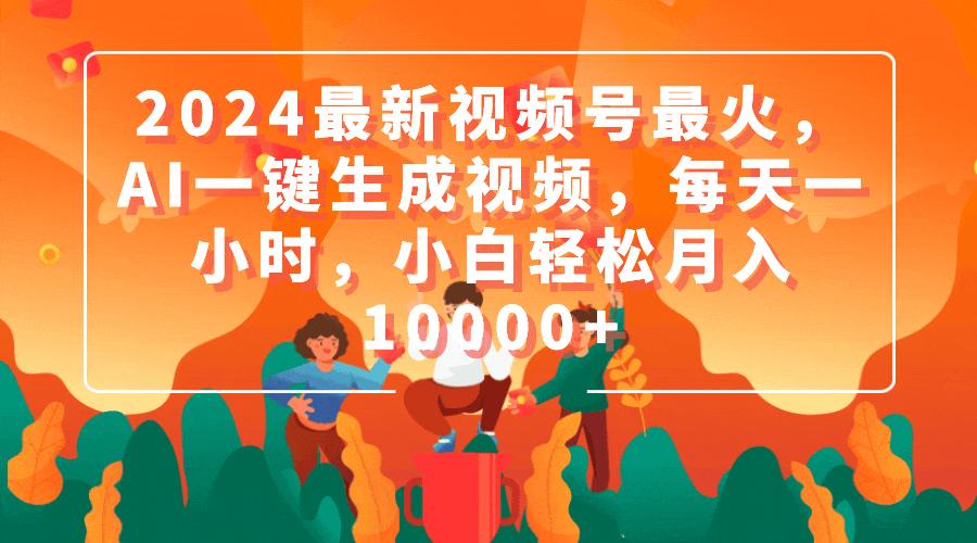 (9735期)2024最新视频号最火，AI一键生成视频，每天一小时，小白轻松月入10000+-轻创副业圈