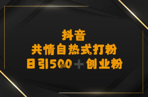 日引500+创业粉，抖音共情自热式打粉-轻创副业圈