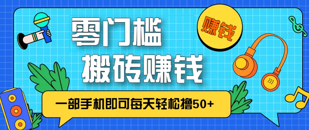 零成本零门槛，无脑搬砖赚钱项目，只需一部手机即可每天轻松撸50+-轻创副业圈