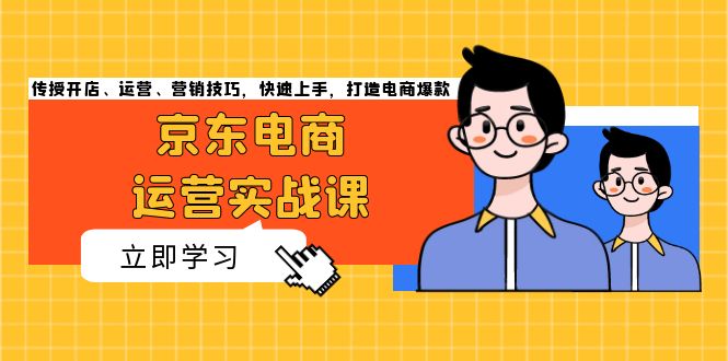京东电商运营实战课，传授开店、运营、营销技巧，快速上手，打造电商爆款-轻创副业圈