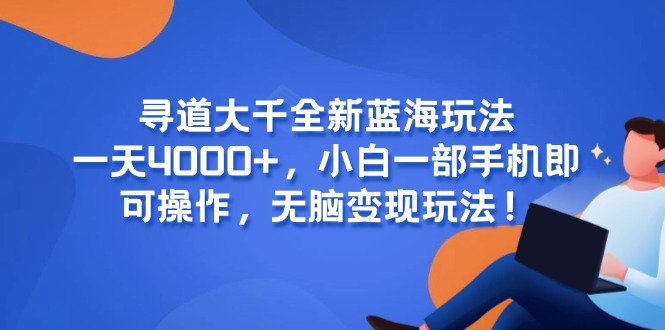 寻道大千全新蓝海玩法，一天4000+，小白一部手机即可操作，无脑变现玩法！-轻创副业圈