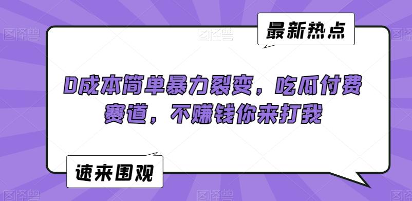0成本简单暴力裂变，吃瓜付费赛道，不赚钱你来打我【揭秘】-轻创副业圈