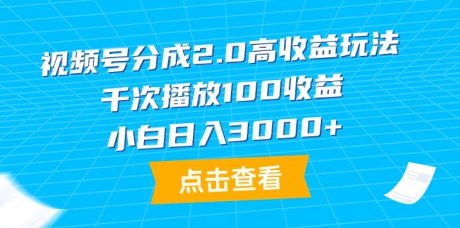 (9716期)视频号分成2.0高收益玩法，千次播放100收益，小白日入3000+-轻创副业圈