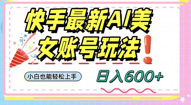 快手AI美女号最新玩法，日入600+小白级别教程【揭秘】-轻创副业圈