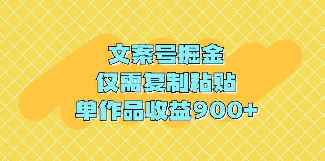 (9397期)文案号掘金，仅需复制粘贴，单作品收益900+-轻创副业圈