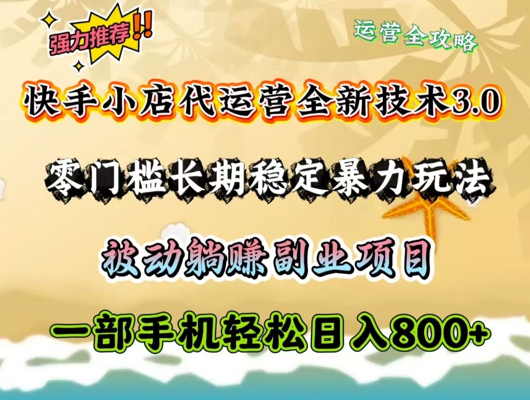 快手小店代运营全新技术3.0，零门槛长期稳定暴力玩法，被动躺赚一部手机轻松日入800+-轻创副业圈