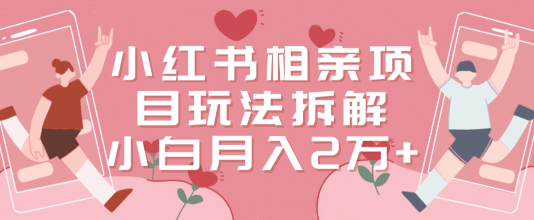 小红书相亲项目玩法拆解，有人通过这个副业项目做到了月收入2万多【揭秘】-轻创副业圈