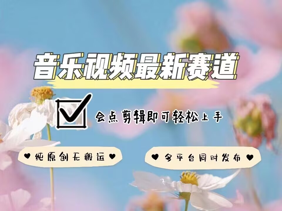 音乐视频赛道最新玩法，纯原创不违规，可所有平台同时发布，会点剪辑即可轻松拿捏-轻创副业圈