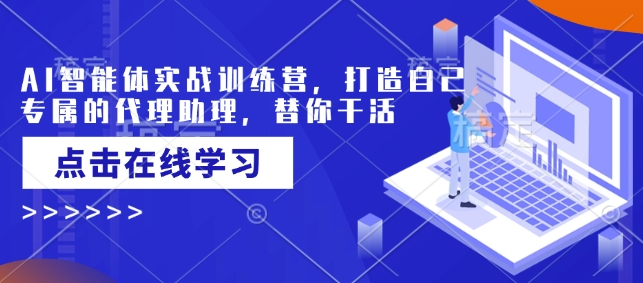 AI智能体实战训练营，打造自己专属的代理助理，替你干活-轻创副业圈