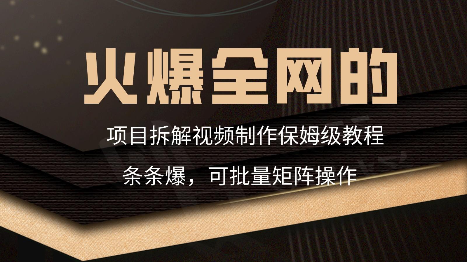 火爆全网的项目拆解类视频如何制作，条条爆，保姆级教程-轻创副业圈
