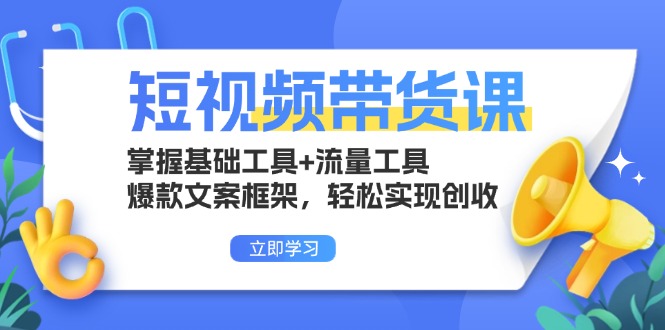 短视频带货课：掌握基础工具+流量工具，爆款文案框架，轻松实现创收-轻创副业圈
