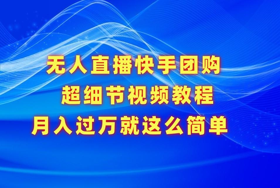 无人直播快手团购超细节视频教程，赢在细节月入过万真不是梦！-轻创副业圈