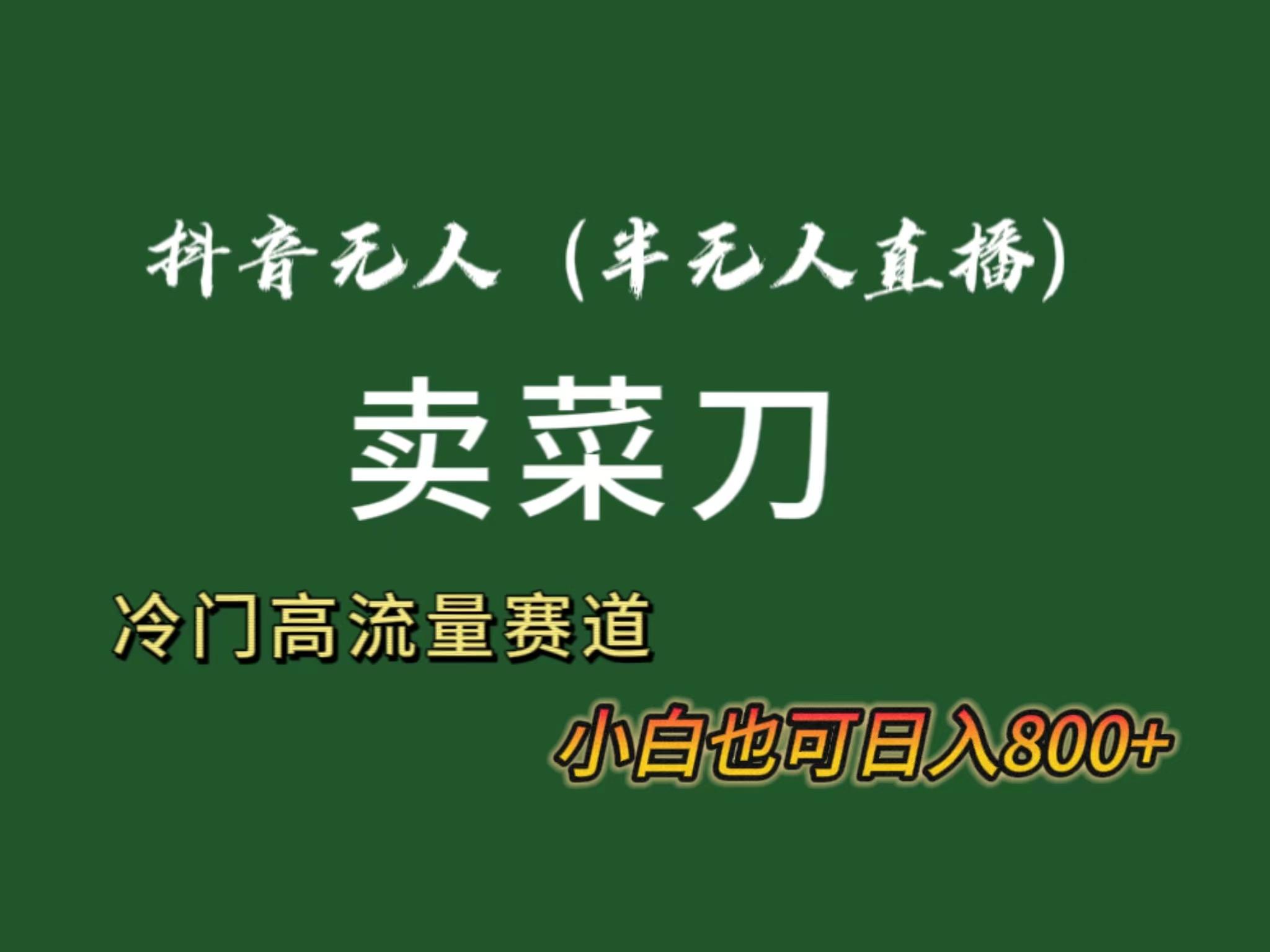 抖音无人(半无人)直播卖菜刀日入800+！冷门品流量大，全套教程+软件！-轻创副业圈