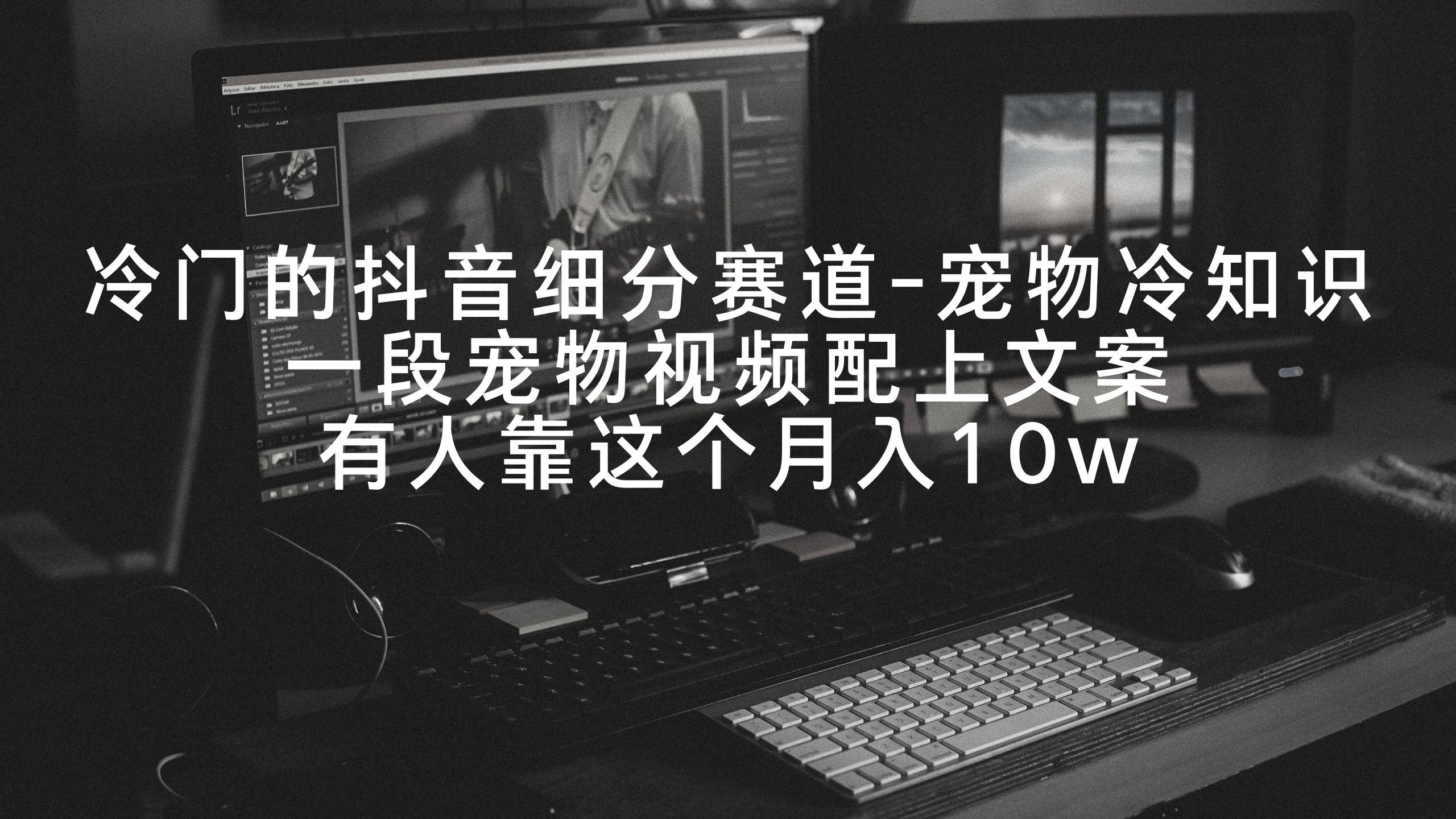 冷门的抖音细分赛道-宠物冷知识，一段宠物视频配上文案，有人靠这个月入10w-轻创副业圈