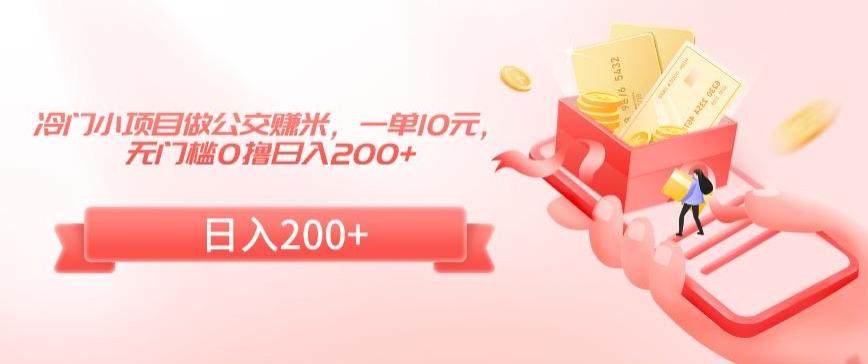 冷门小项目做公交赚米，一单10元，无门槛0撸日入200+【揭秘】-轻创副业圈