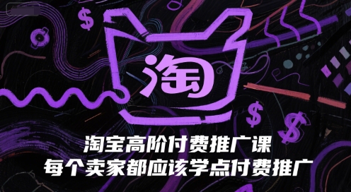 淘宝高阶付费推广课，每个卖家都应该学点付费推广-轻创副业圈