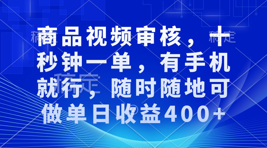 审核视频，十秒钟一单，有手机就行，随时随地可做单日收益400+-轻创副业圈
