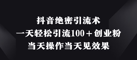 抖音绝密引流术，一天轻松引流100+创业粉，当天操作当天见效果-轻创副业圈